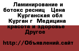 Ламинирование и ботокс ресниц › Цена ­ 650 - Курганская обл., Курган г. Медицина, красота и здоровье » Другое   